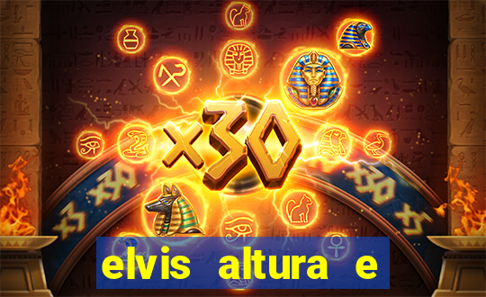 elvis altura e peso elvis bugalu altura e